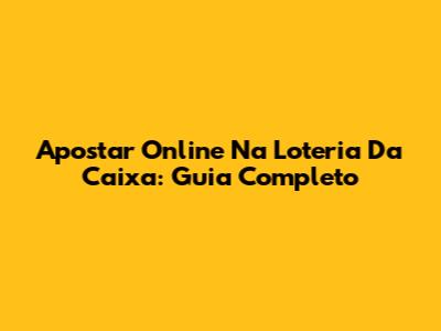 Apostar Online Na Loteria Da Caixa: Guia Completo
