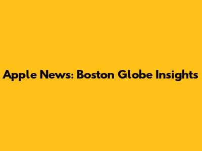 Apple News: Boston Globe Insights