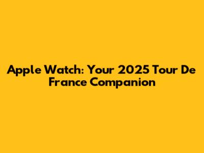 Apple Watch: Your 2025 Tour De France Companion