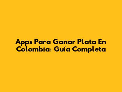 Apps Para Ganar Plata En Colombia: Guía Completa