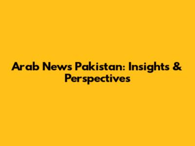 Arab News Pakistan: Insights & Perspectives