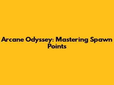 Arcane Odyssey: Mastering Spawn Points