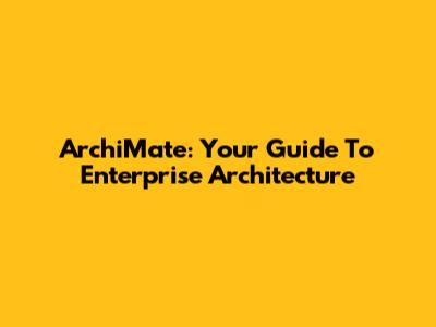 ArchiMate: Your Guide To Enterprise Architecture