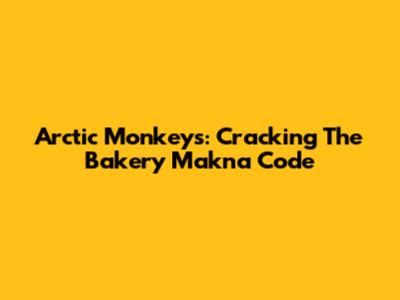 Arctic Monkeys: Cracking The 'Bakery Makna' Code