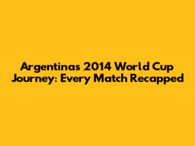 Argentina's 2014 World Cup Journey: Every Match Recapped