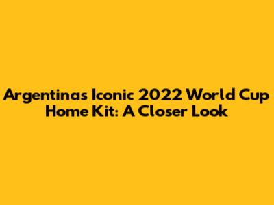 Argentina's Iconic 2022 World Cup Home Kit: A Closer Look