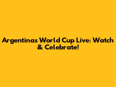 Argentina's World Cup Live: Watch & Celebrate!