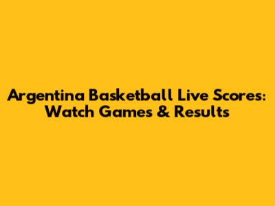 Argentina Basketball Live Scores: Watch Games & Results