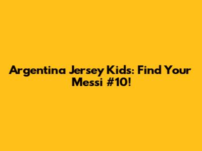 Argentina Jersey Kids: Find Your Messi #10!