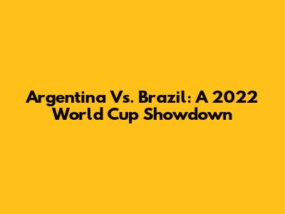 Argentina Vs. Brazil: A 2022 World Cup Showdown