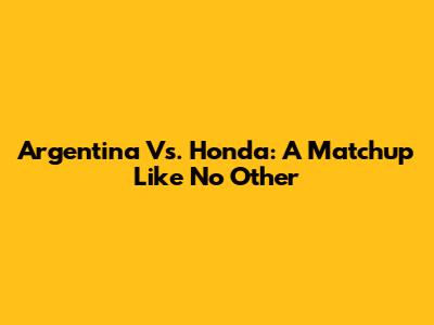 Argentina Vs. Honda: A Matchup Like No Other