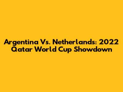 Argentina Vs. Netherlands: 2022 Qatar World Cup Showdown