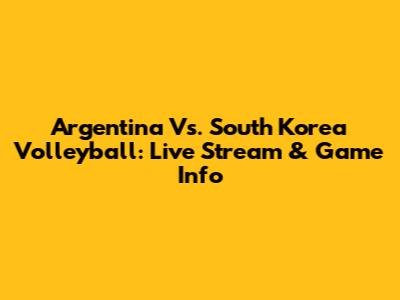 Argentina Vs. South Korea Volleyball: Live Stream & Game Info