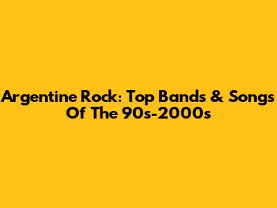 Argentine Rock: Top Bands & Songs Of The 90s-2000s