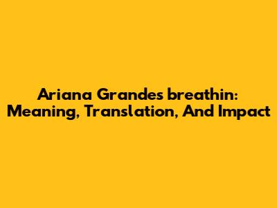 Ariana Grande's "breathin": Meaning, Translation, And Impact