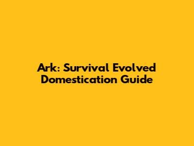 Ark: Survival Evolved Domestication Guide