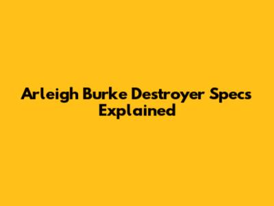 Arleigh Burke Destroyer Specs Explained