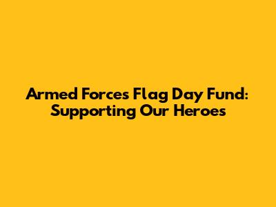 Armed Forces Flag Day Fund: Supporting Our Heroes