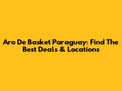Aro De Basket Paraguay: Find The Best Deals & Locations