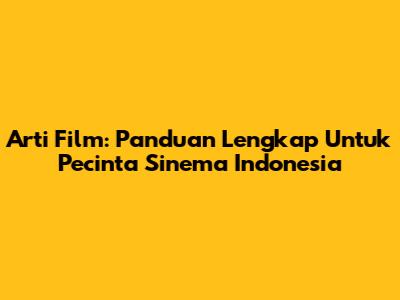 Arti Film: Panduan Lengkap Untuk Pecinta Sinema Indonesia