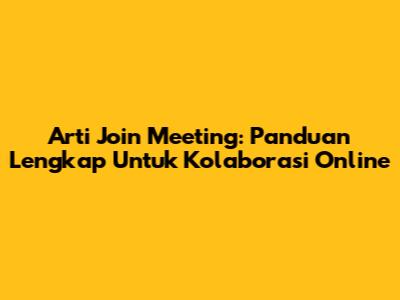 Arti Join Meeting: Panduan Lengkap Untuk Kolaborasi Online