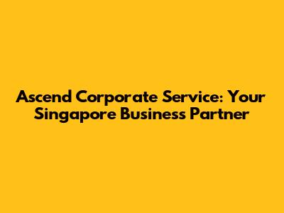 Ascend Corporate Service: Your Singapore Business Partner