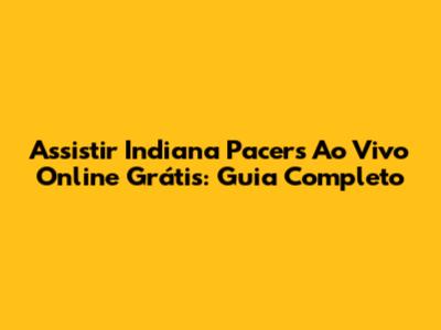 Assistir Indiana Pacers Ao Vivo Online Grátis: Guia Completo