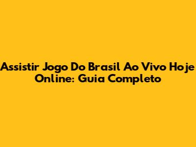 Assistir Jogo Do Brasil Ao Vivo Hoje Online: Guia Completo