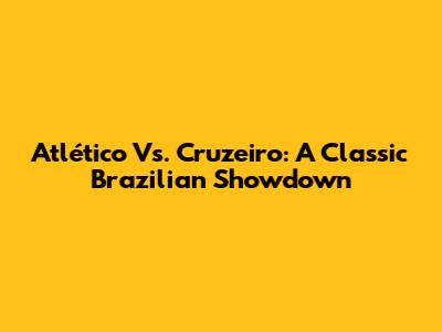 Atlético Vs. Cruzeiro: A Classic Brazilian Showdown