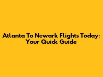 Atlanta To Newark Flights Today: Your Quick Guide