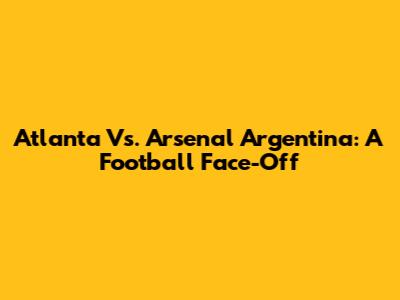 Atlanta Vs. Arsenal Argentina: A Football Face-Off