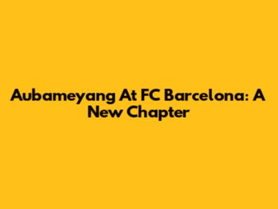 Aubameyang At FC Barcelona: A New Chapter