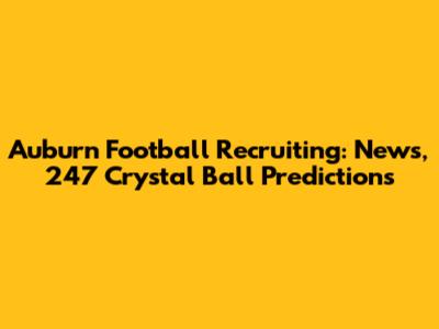 Auburn Football Recruiting: News, 247 Crystal Ball Predictions