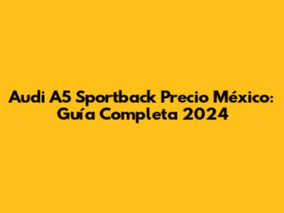 Audi A5 Sportback Precio México: Guía Completa 2024
