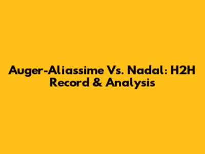 Auger-Aliassime Vs. Nadal: H2H Record & Analysis