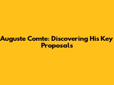 Auguste Comte: Discovering His Key Proposals