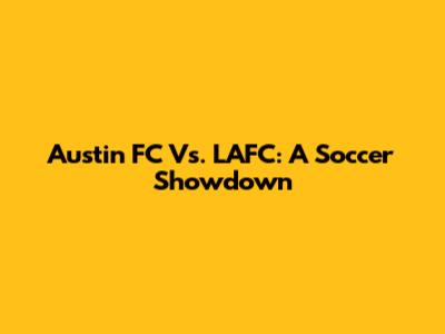 Austin FC Vs. LAFC: A Soccer Showdown