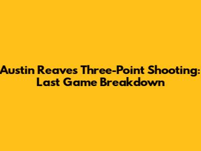 Austin Reaves' Three-Point Shooting: Last Game Breakdown