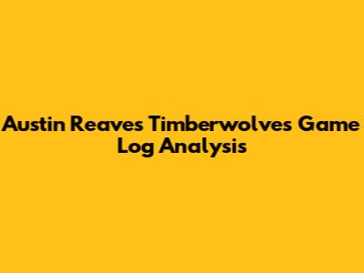 Austin Reaves' Timberwolves Game Log Analysis