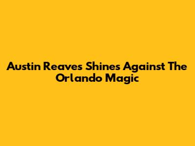 Austin Reaves Shines Against The Orlando Magic