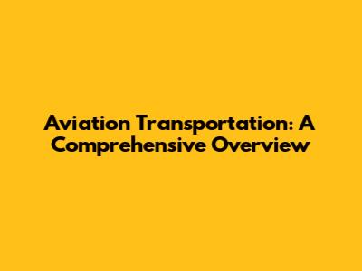 Aviation Transportation: A Comprehensive Overview