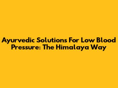 Ayurvedic Solutions For Low Blood Pressure: The Himalaya Way