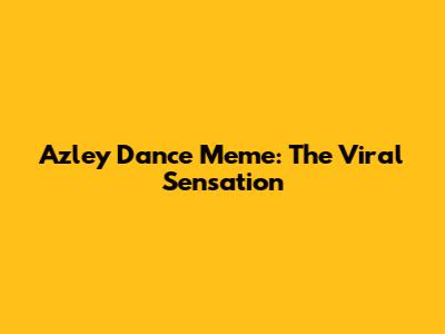 Azley Dance Meme: The Viral Sensation