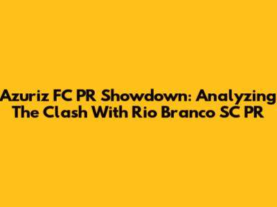 Azuriz FC PR Showdown: Analyzing The Clash With Rio Branco SC PR