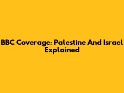 BBC Coverage: Palestine And Israel Explained