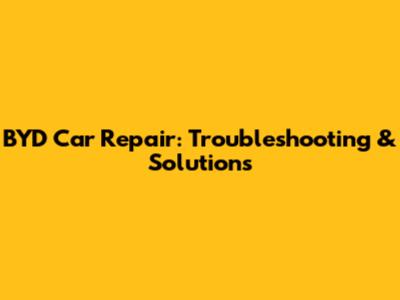 BYD Car Repair: Troubleshooting & Solutions