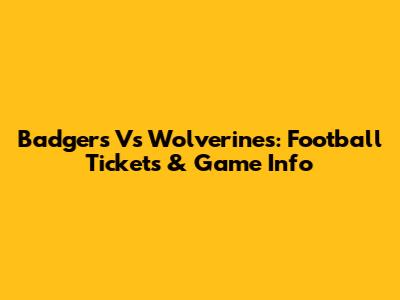 Badgers Vs Wolverines: Football Tickets & Game Info