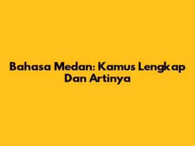 Bahasa Medan: Kamus Lengkap Dan Artinya