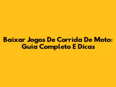 Baixar Jogos De Corrida De Moto: Guia Completo E Dicas