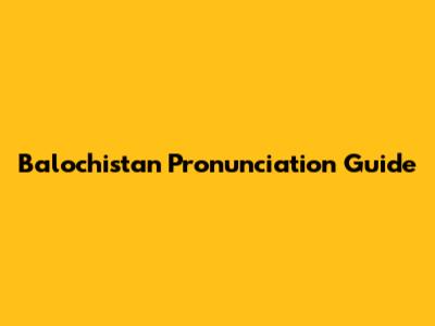 Balochistan Pronunciation Guide